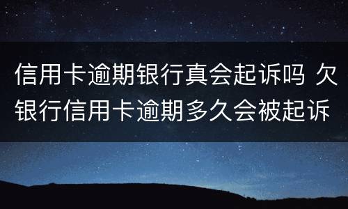 信用卡逾期银行真会起诉吗 欠银行信用卡逾期多久会被起诉