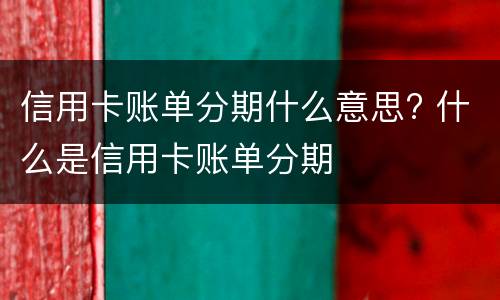 信用卡账单分期什么意思? 什么是信用卡账单分期