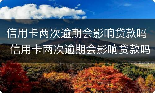信用卡两次逾期会影响贷款吗 信用卡两次逾期会影响贷款吗