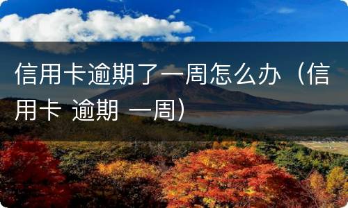 信用卡逾期了一周怎么办（信用卡 逾期 一周）