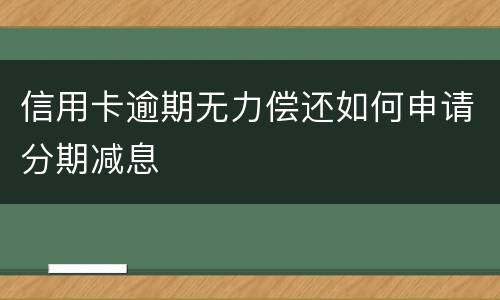 信用卡逾期无力偿还如何申请分期减息