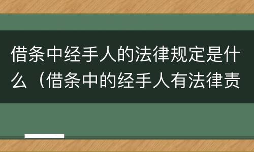 借条中经手人的法律规定是什么（借条中的经手人有法律责任吗）