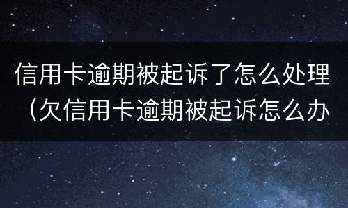 信用卡逾期被起诉了怎么处理（欠信用卡逾期被起诉怎么办）