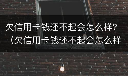 欠信用卡钱还不起会怎么样？（欠信用卡钱还不起会怎么样处理）