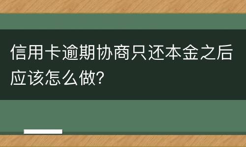 信用卡逾期协商只还本金之后应该怎么做？
