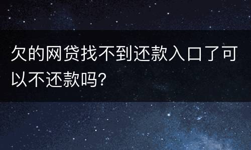 欠的网贷找不到还款入口了可以不还款吗？