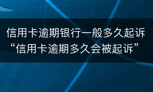 信用卡逾期银行一般多久起诉 “信用卡逾期多久会被起诉”