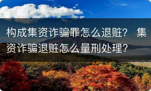 构成集资诈骗罪怎么退赃？ 集资诈骗退赃怎么量刑处理?