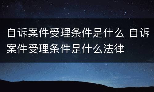 自诉案件受理条件是什么 自诉案件受理条件是什么法律