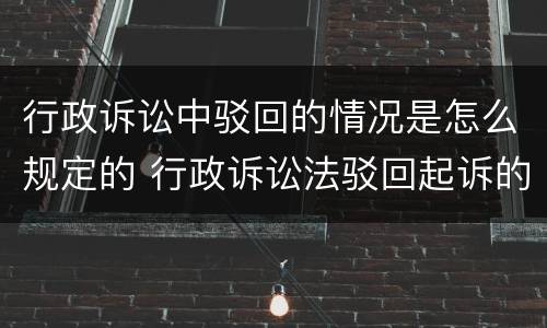 行政诉讼中驳回的情况是怎么规定的 行政诉讼法驳回起诉的情形