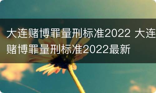 大连赌博罪量刑标准2022 大连赌博罪量刑标准2022最新