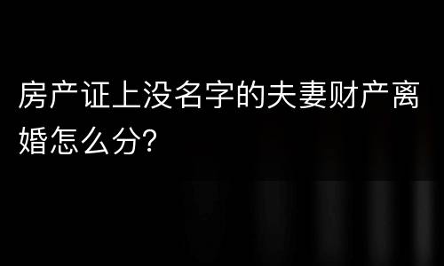 房产证上没名字的夫妻财产离婚怎么分？