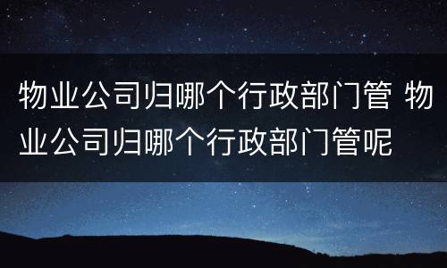 物业公司归哪个行政部门管 物业公司归哪个行政部门管呢