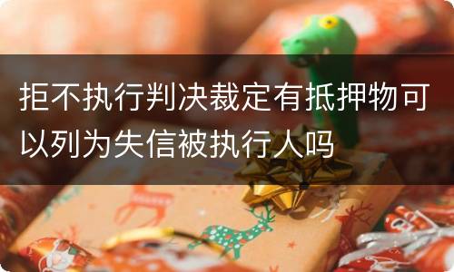 拒不执行判决裁定有抵押物可以列为失信被执行人吗