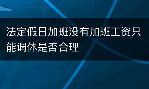 法定假日加班没有加班工资只能调休是否合理