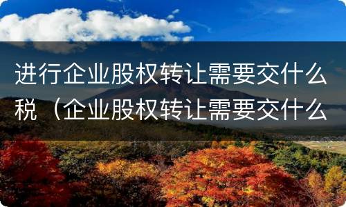 进行企业股权转让需要交什么税（企业股权转让需要交什么税,免税）