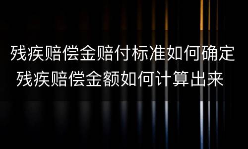 残疾赔偿金赔付标准如何确定 残疾赔偿金额如何计算出来