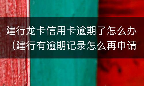 建行龙卡信用卡逾期了怎么办（建行有逾期记录怎么再申请建行信用卡）