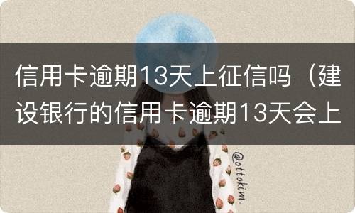 信用卡逾期13天上征信吗（建设银行的信用卡逾期13天会上征信吗）