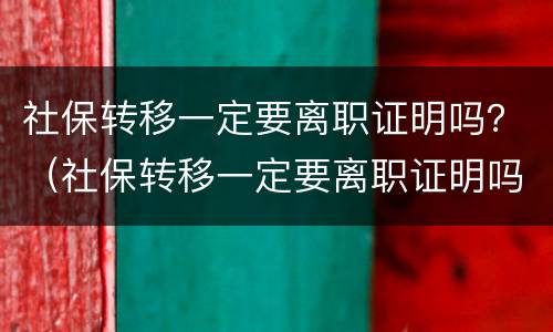 社保转移一定要离职证明吗？（社保转移一定要离职证明吗）