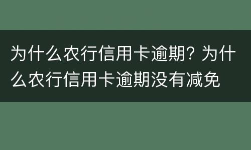 为什么农行信用卡逾期? 为什么农行信用卡逾期没有减免