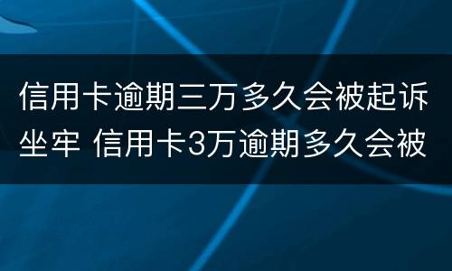 信用卡逾期三万多久会被起诉坐牢 信用卡3万逾期多久会被起诉