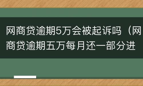 网商贷逾期5万会被起诉吗（网商贷逾期五万每月还一部分进去会被起诉吗）