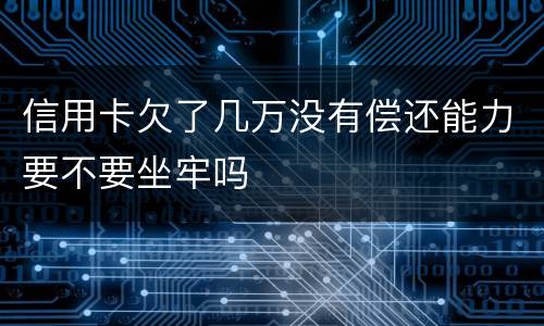 信用卡欠了几万没有偿还能力要不要坐牢吗