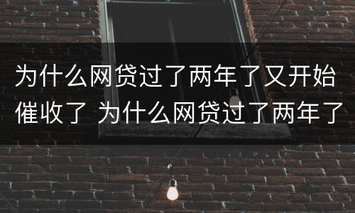 为什么网贷过了两年了又开始催收了 为什么网贷过了两年了又开始催收了呢