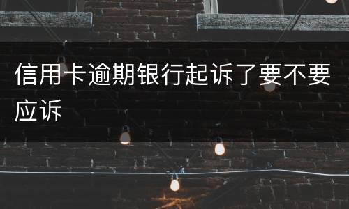 信用卡逾期银行起诉了要不要应诉