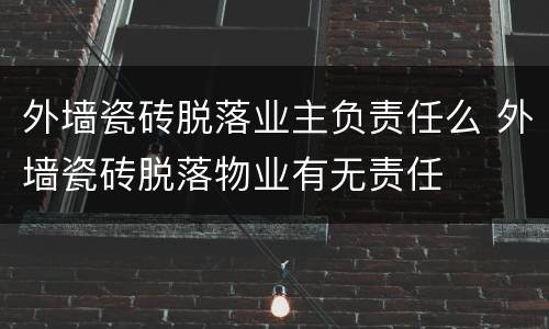 外墙瓷砖脱落业主负责任么 外墙瓷砖脱落物业有无责任