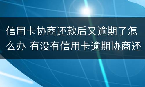 信用卡协商还款后又逾期了怎么办 有没有信用卡逾期协商还本金成功了的