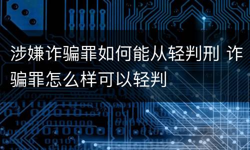涉嫌诈骗罪如何能从轻判刑 诈骗罪怎么样可以轻判