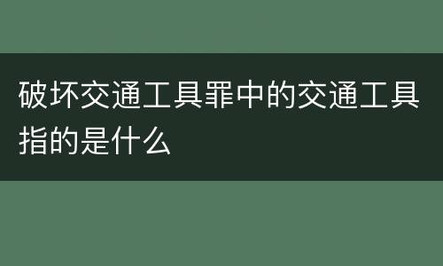破坏交通工具罪中的交通工具指的是什么