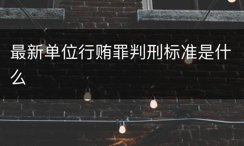 最新单位行贿罪判刑标准是什么