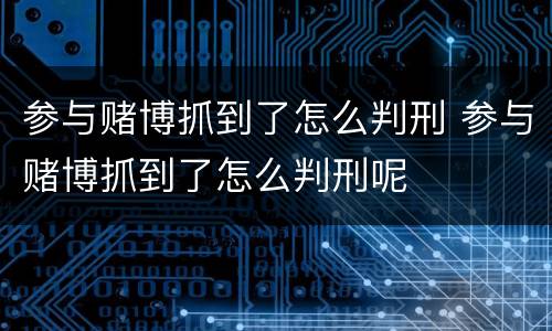 参与赌博抓到了怎么判刑 参与赌博抓到了怎么判刑呢