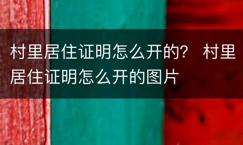 村里居住证明怎么开的？ 村里居住证明怎么开的图片