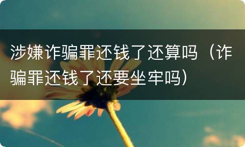 涉嫌诈骗罪还钱了还算吗（诈骗罪还钱了还要坐牢吗）