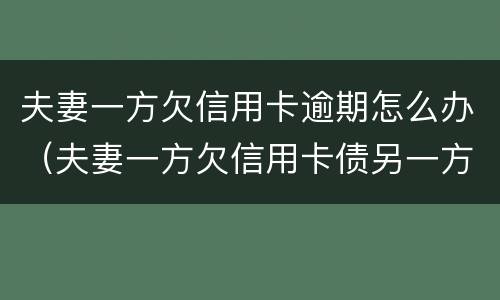 夫妻一方欠信用卡逾期怎么办（夫妻一方欠信用卡债另一方有义务还吗）