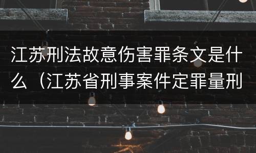 江苏刑法故意伤害罪条文是什么（江苏省刑事案件定罪量刑标准）