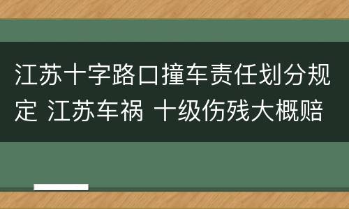江苏十字路口撞车责任划分规定 江苏车祸 十级伤残大概赔偿多少