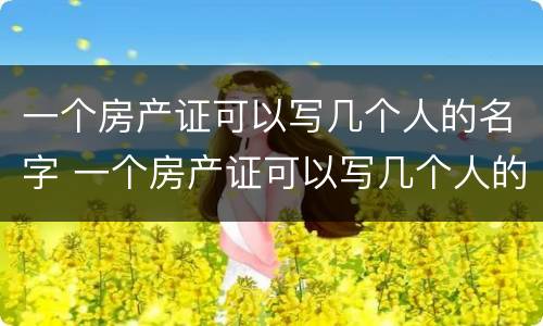 一个房产证可以写几个人的名字 一个房产证可以写几个人的名字费用有区别吗
