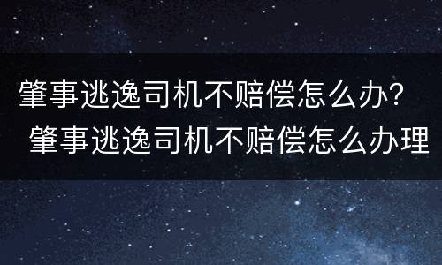 肇事逃逸司机不赔偿怎么办？ 肇事逃逸司机不赔偿怎么办理