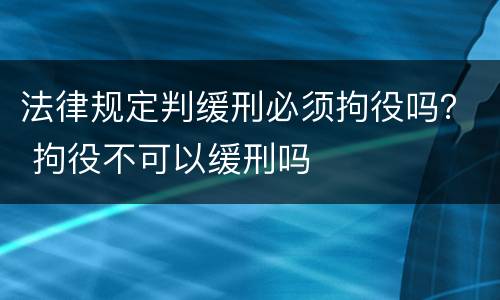 法律规定判缓刑必须拘役吗？ 拘役不可以缓刑吗