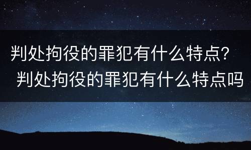 判处拘役的罪犯有什么特点？ 判处拘役的罪犯有什么特点吗