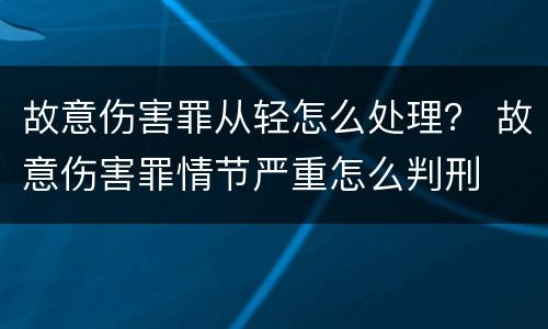 故意伤害罪从轻怎么处理？ 故意伤害罪情节严重怎么判刑