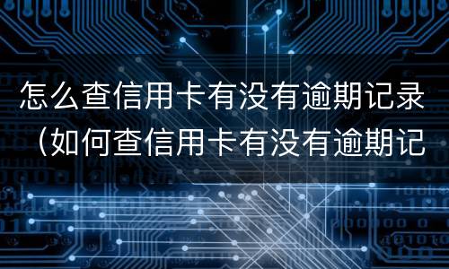 怎么查信用卡有没有逾期记录（如何查信用卡有没有逾期记录）