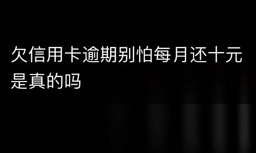 欠信用卡逾期别怕每月还十元是真的吗