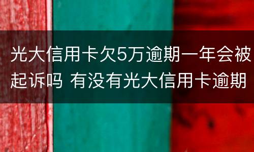 光大信用卡欠5万逾期一年会被起诉吗 有没有光大信用卡逾期5万的