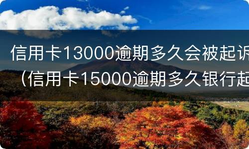 信用卡13000逾期多久会被起诉（信用卡15000逾期多久银行起诉）